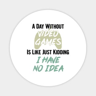 A day without video games is like, just kidding i have no idea, video games birthday gift Magnet